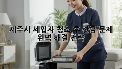 제주시 세입자 청소 후 잔금 문제, 완벽 해결 전략!